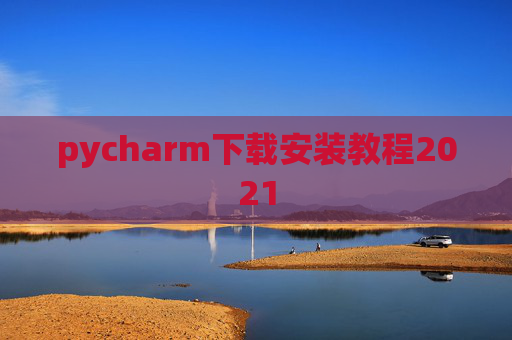 pycharm下载安装教程2021 pycharm下载安装教程2021